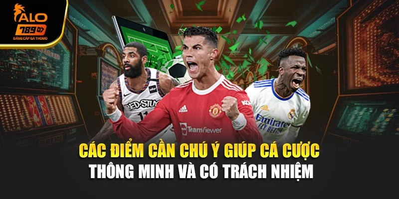 Các điểm cần chú ý giúp cá cược thông minh và có trách nhiệm