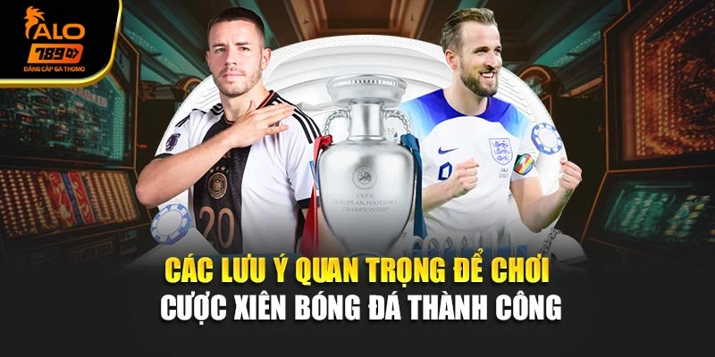 Các lưu ý quan trọng để chơi cược xiên bóng đá thành công