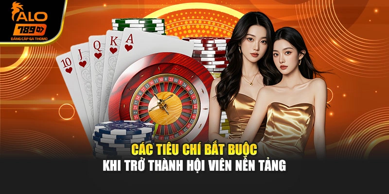 Các tiêu chí bắt buộc khi trở thành hội viên nền tảng