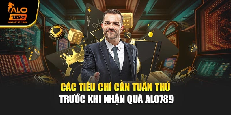 Các tiêu chí cần tuân thủ trước khi nhận quà Alo789