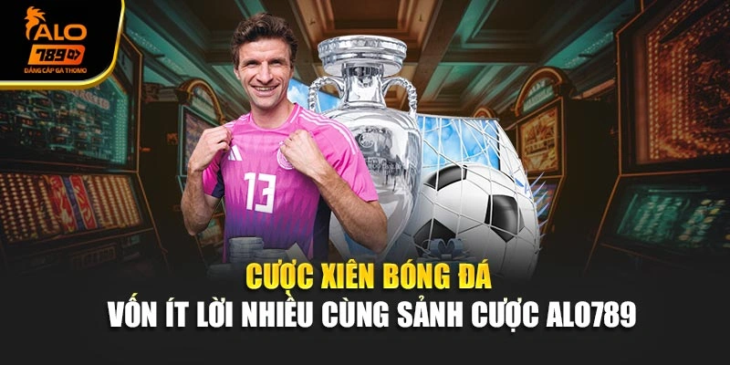 Cược Xiên Bóng Đá - Vốn Ít Lời Nhiều Cùng Sảnh Cược Alo789