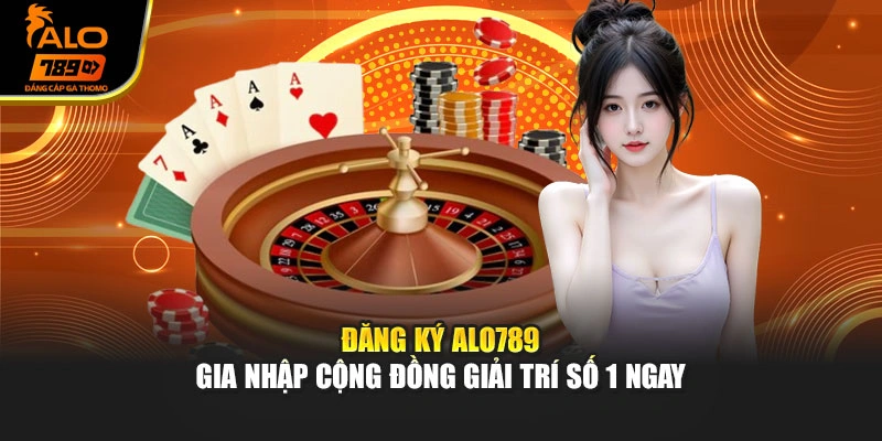 Đăng Ký Alo789 - Gia Nhập Cộng Đồng Giải Trí Số 1 Ngay