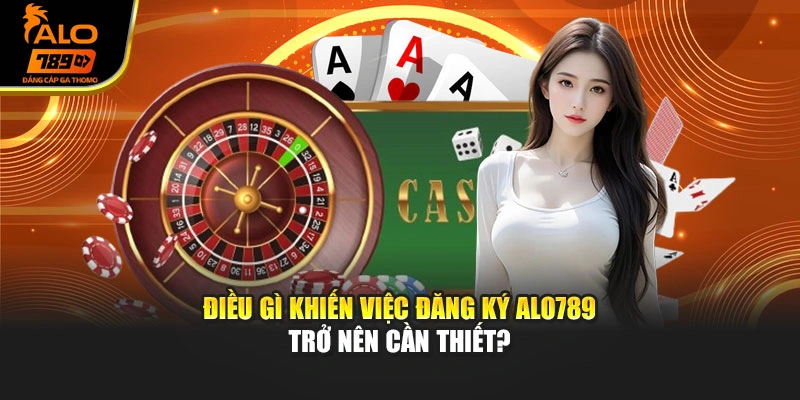 Điều gì khiến việc đăng ký Alo789 trở nên cần thiết?