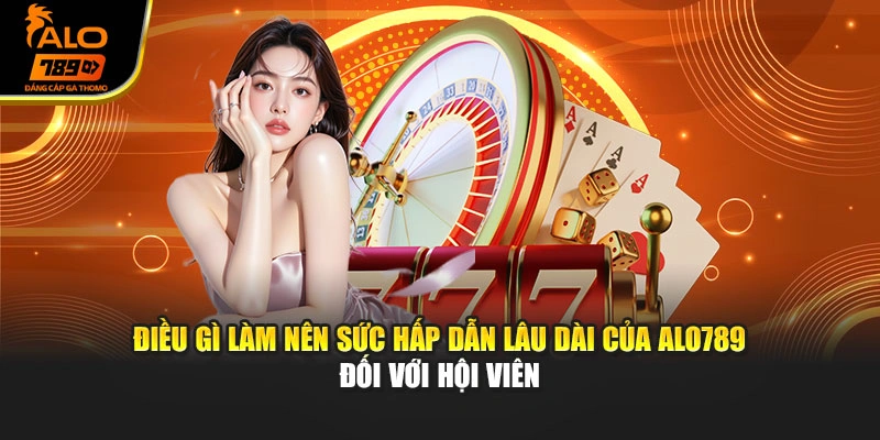 Điều gì làm nên sức hấp dẫn lâu dài của Alo789 đối với hội viên