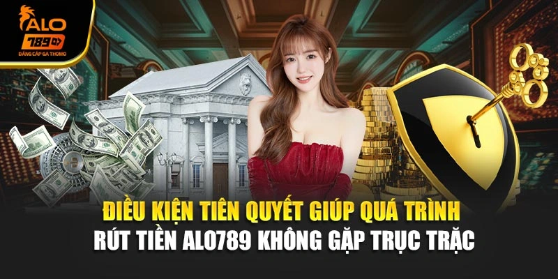 Điều kiện tiên quyết giúp quá trình rút tiền Alo789 không gặp trục trặc