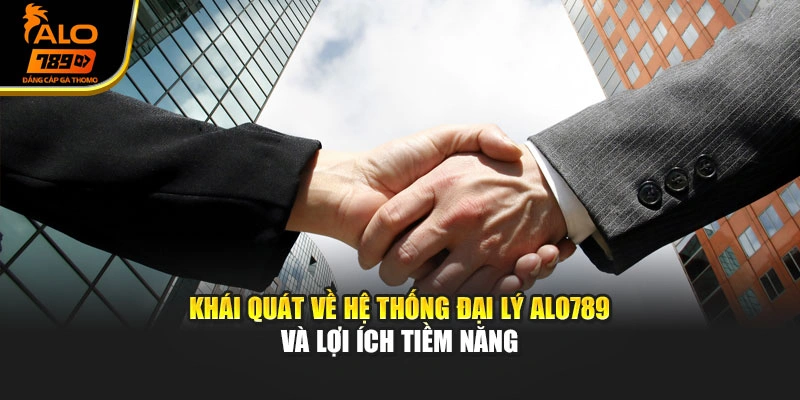 Khái quát về hệ thống đại lý Alo789 và lợi ích tiềm năng