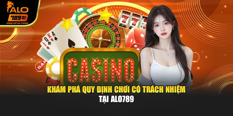 Khám phá quy định chơi có trách nhiệm tại Alo789