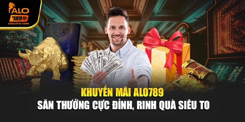 Khuyến Mãi Alo789 - Săn Thưởng Cực Đỉnh, Rinh Quà Siêu To