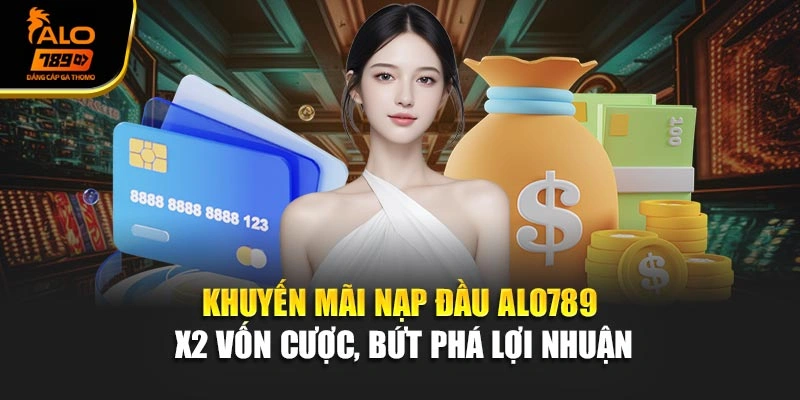 Khuyến Mãi Nạp Đầu Alo789 - X2 Vốn Cược, Bứt Phá Lợi Nhuận