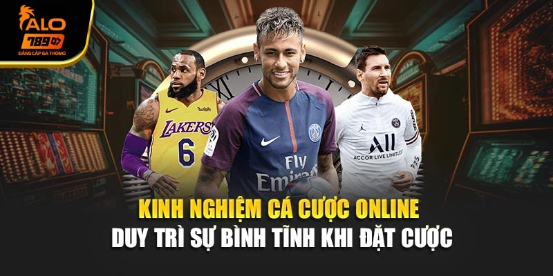Kinh nghiệm cá cược online duy trì sự bình tĩnh khi đặt cược