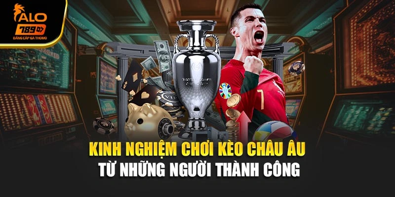 Kinh nghiệm chơi kèo Châu Âu từ những người thành công