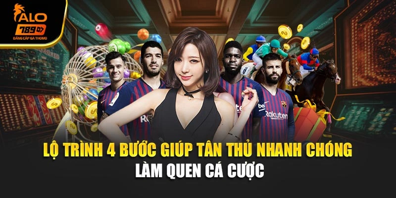 Lộ trình 4 bước giúp tân thủ nhanh chóng làm quen cá cược
