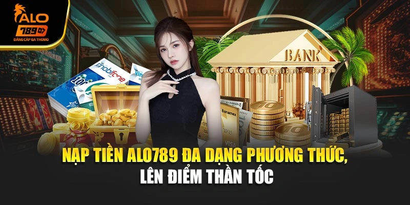 Nạp Tiền Alo789 - Đa Dạng Phương Thức, Lên Điểm Thần Tốc