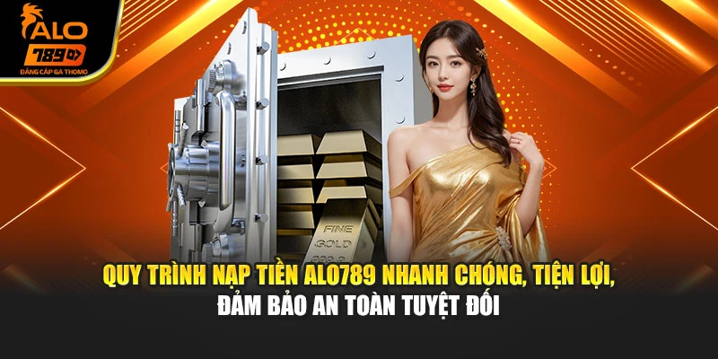 Quy trình nạp tiền Alo789 nhanh chóng, tiện lợi, đảm bảo an toàn tuyệt đối