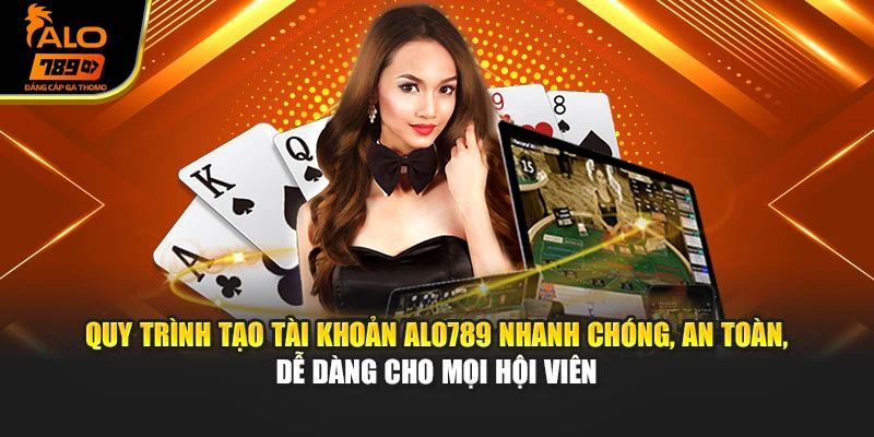 Quy trình tạo tài khoản Alo789 nhanh chóng, an toàn, dễ dàng cho mọi hội viên