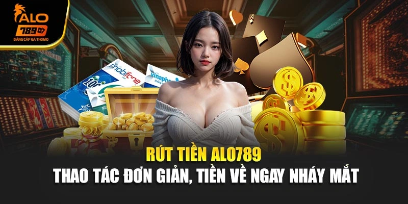 Rút Tiền Alo789 - Thao Tác Đơn Giản, Tiền Về Ngay Nháy Mắt