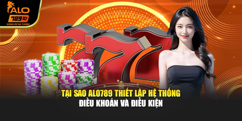 Tại sao Alo789 thiết lập hệ thống Điều khoản và Điều kiện