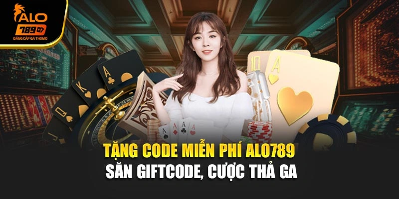 Tặng Code Miễn Phí Alo789 - Săn Giftcode, Cược Thả Ga