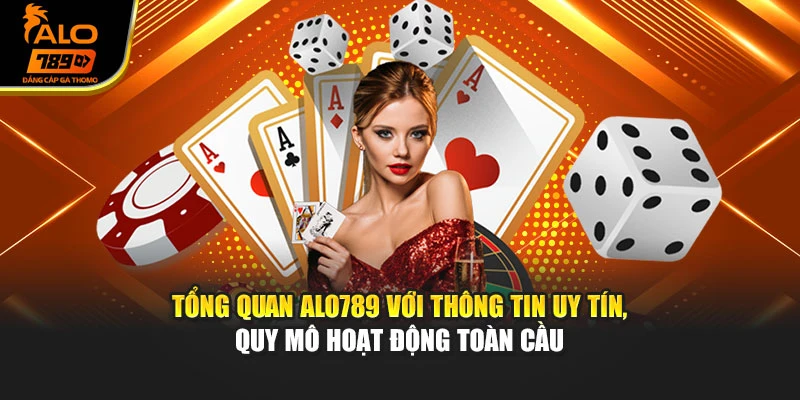 Tổng quan Alo789 với thông tin uy tín, quy mô hoạt động toàn cầu