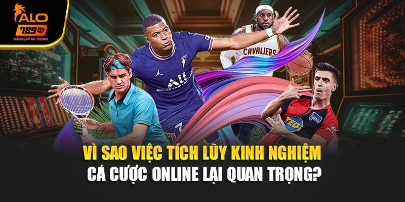 Vì sao việc tích lũy kinh nghiệm cá cược online lại quan trọng?